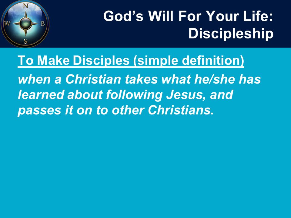 God’s Will For Your Life: Discipleship To Make Disciples (simple definition) when a Christian takes what he/she has learned about following Jesus, and passes it on to other Christians.