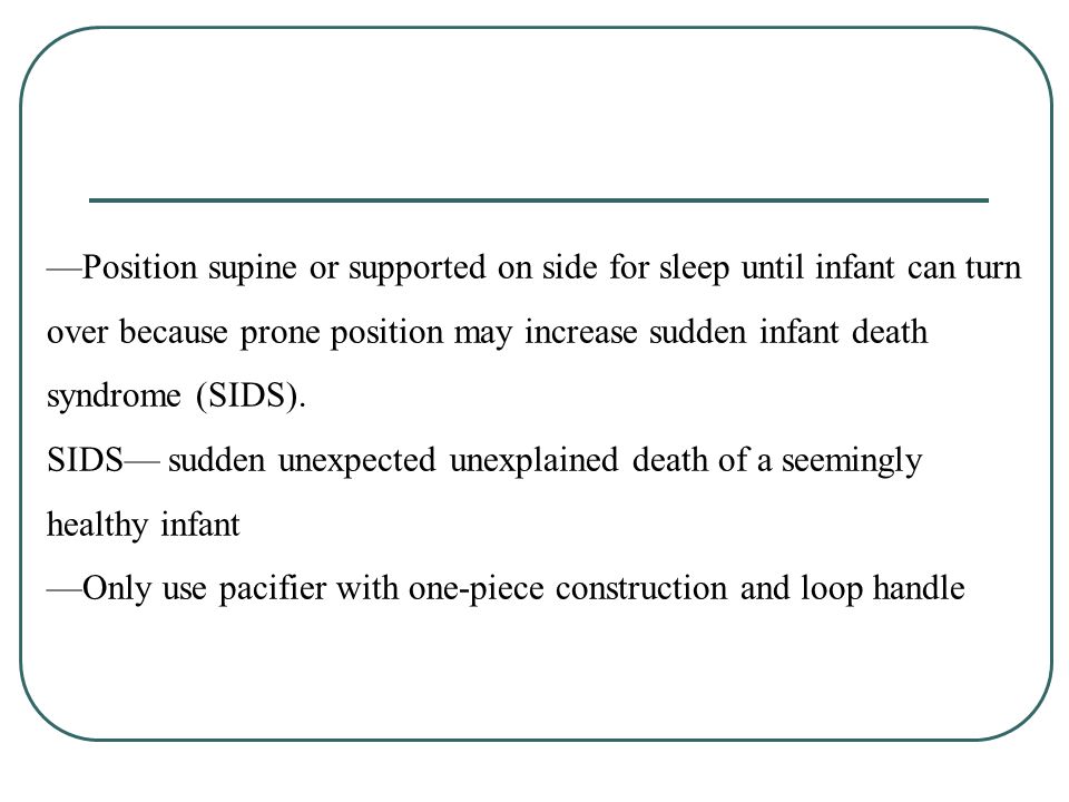 —Position supine or supported on side for sleep until infant can turn over because prone position may increase sudden infant death syndrome (SIDS).