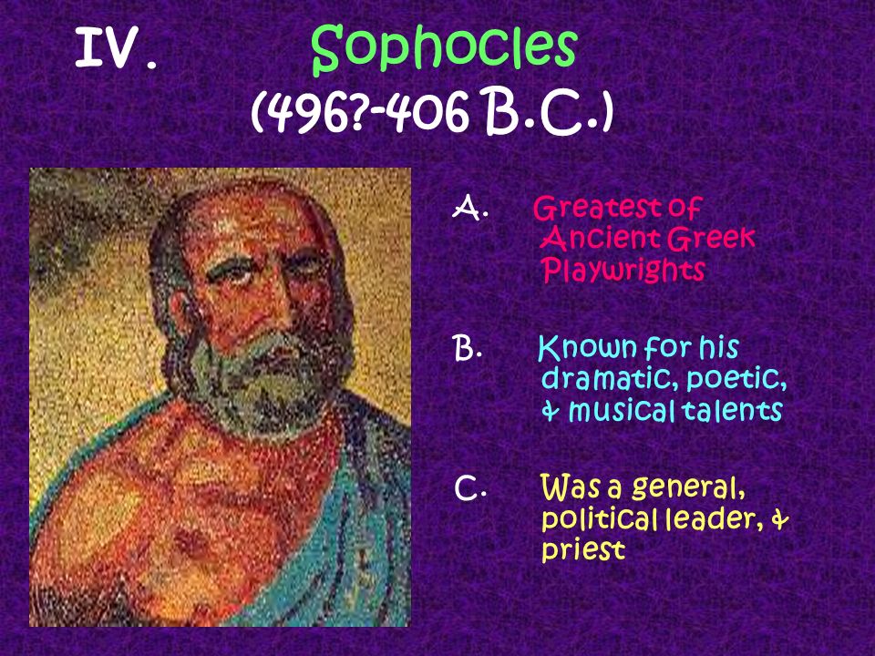 IV. Sophocles ( B.C.) A. Greatest of Ancient Greek Playwrights B.