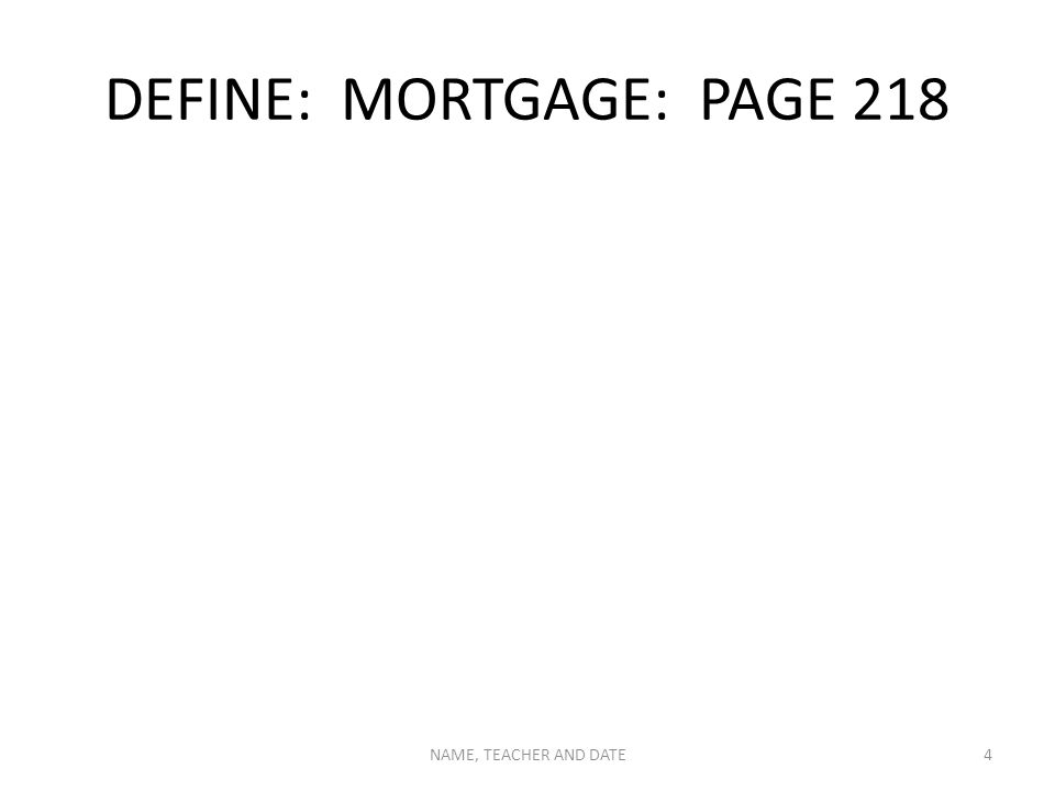 DEFINE: MORTGAGE: PAGE 218 NAME, TEACHER AND DATE4