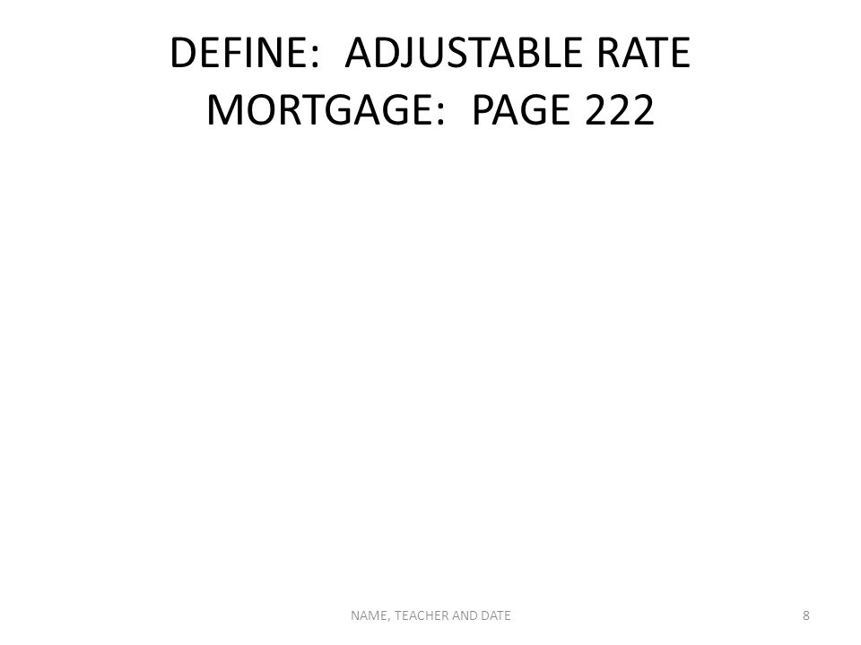 DEFINE: ADJUSTABLE RATE MORTGAGE: PAGE 222 NAME, TEACHER AND DATE8