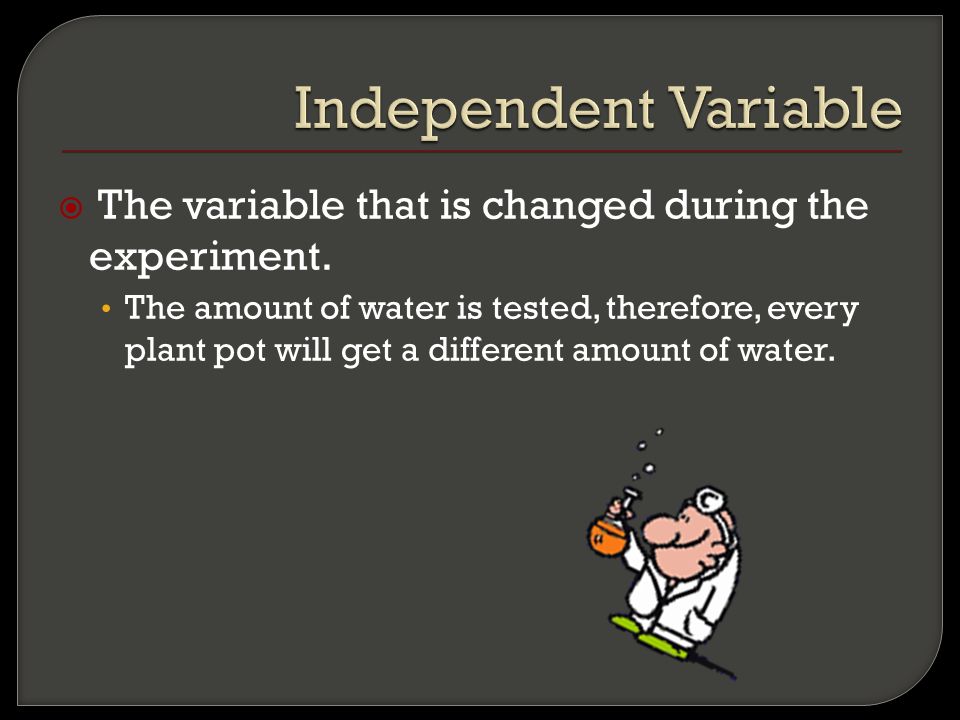  The variable that is changed during the experiment.