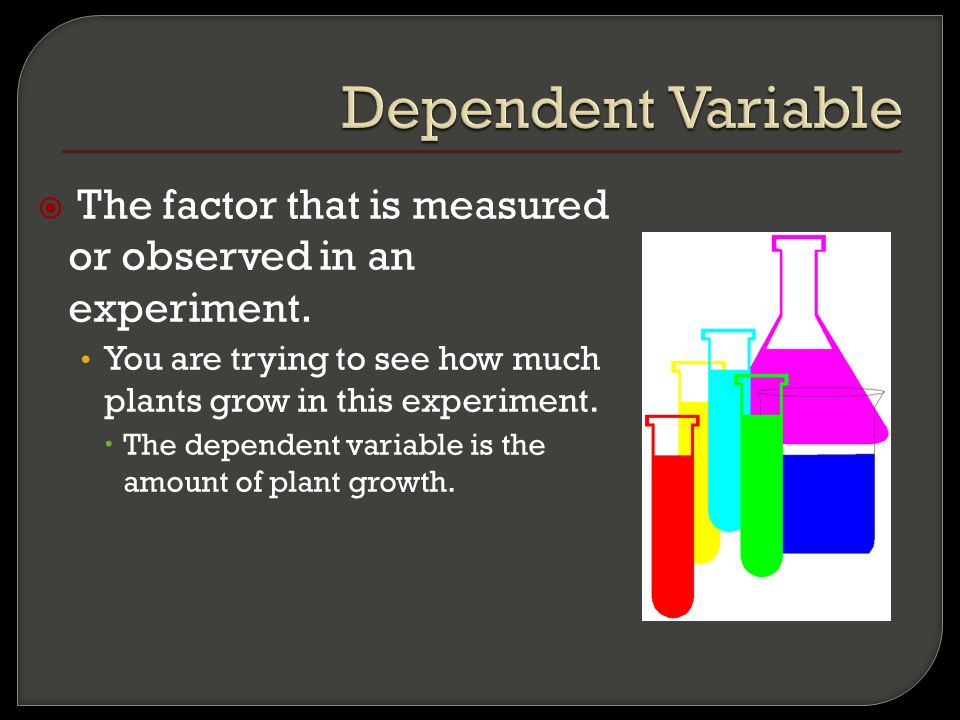  The factor that is measured or observed in an experiment.