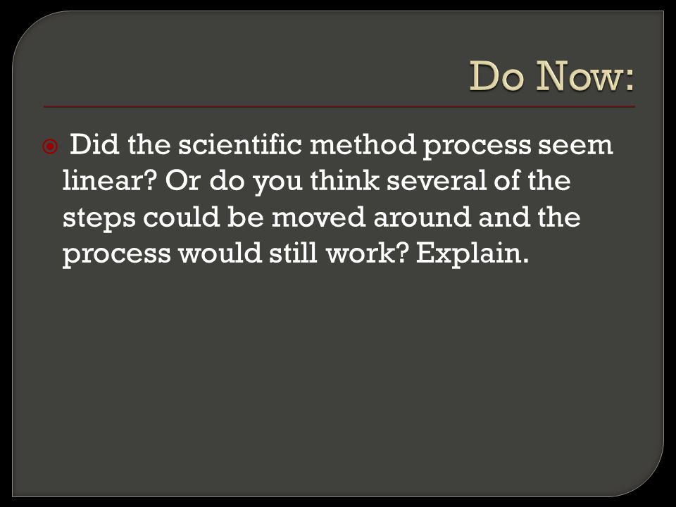  Did the scientific method process seem linear.