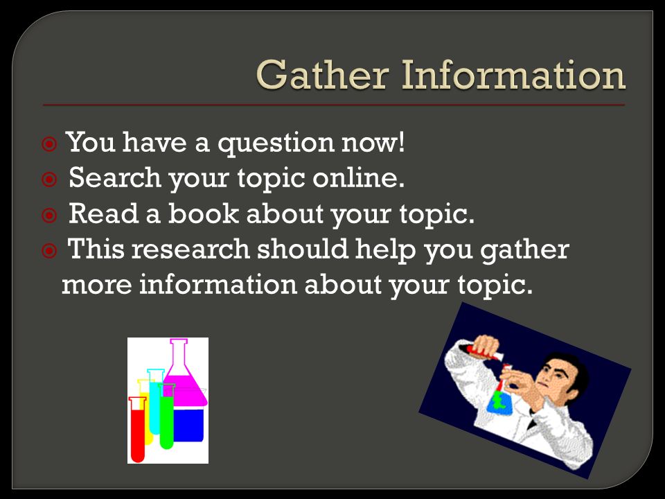  You have a question now.  Search your topic online.