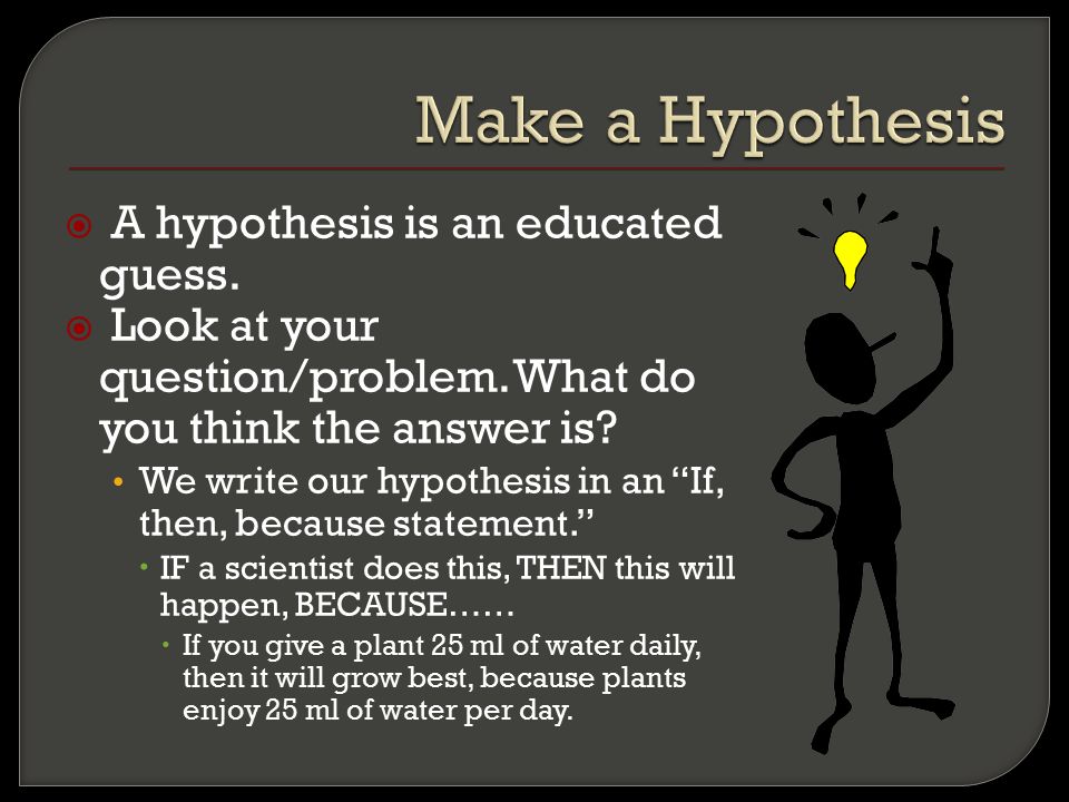  A hypothesis is an educated guess.  Look at your question/problem.