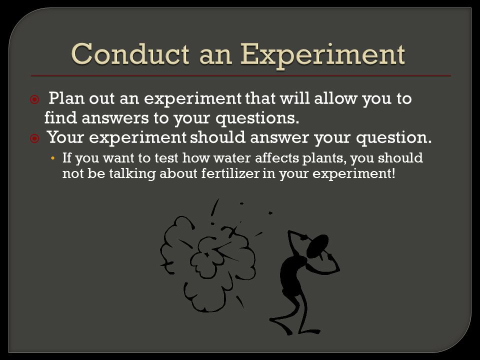  Plan out an experiment that will allow you to find answers to your questions.