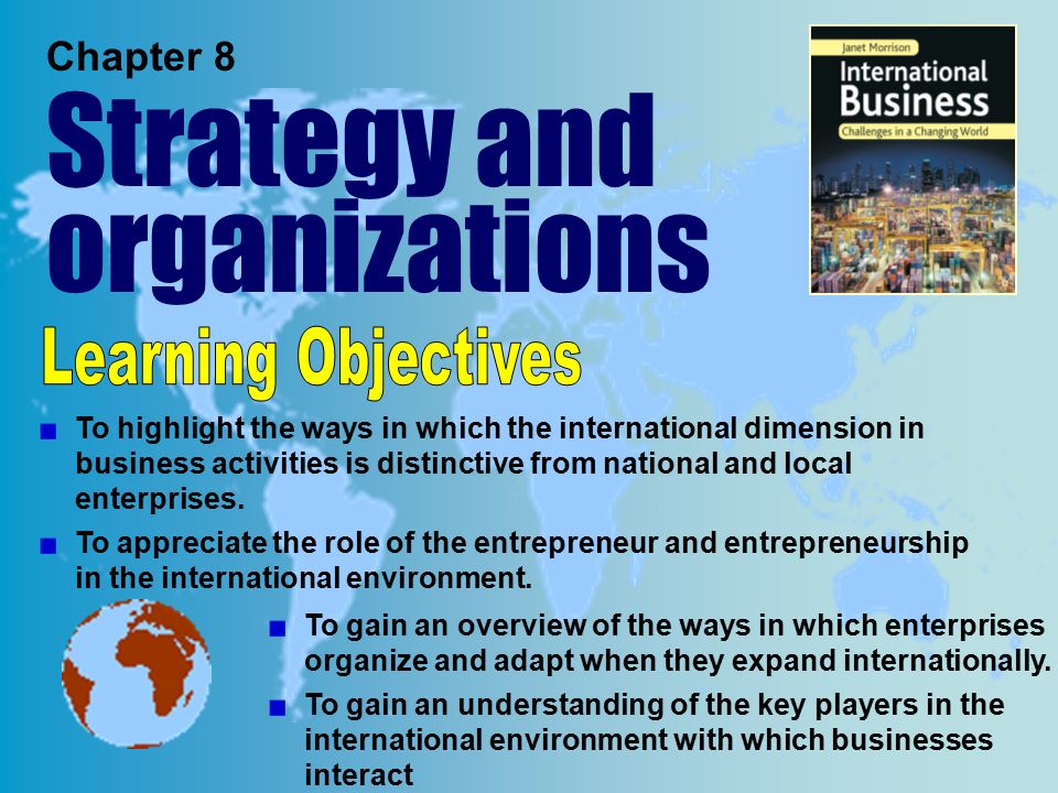 Chapter 8 Strategy and organizations To highlight the ways in which the international dimension in business activities is distinctive from national and local enterprises.