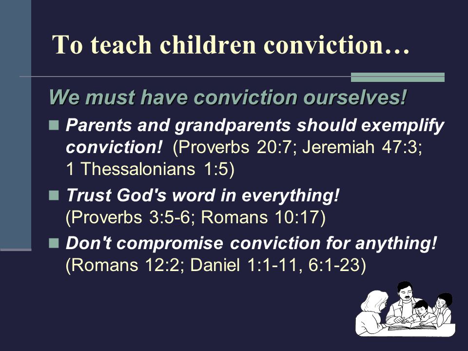 To teach children conviction… We must have conviction ourselves.