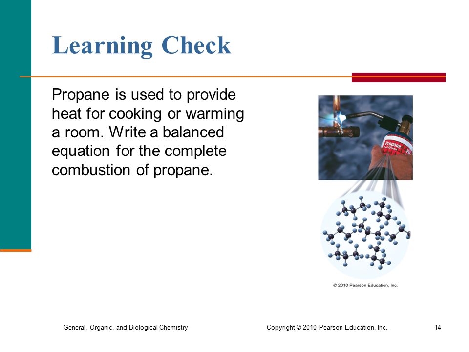 General, Organic, and Biological Chemistry Copyright © 2010 Pearson Education, Inc.14 Learning Check Propane is used to provide heat for cooking or warming a room.