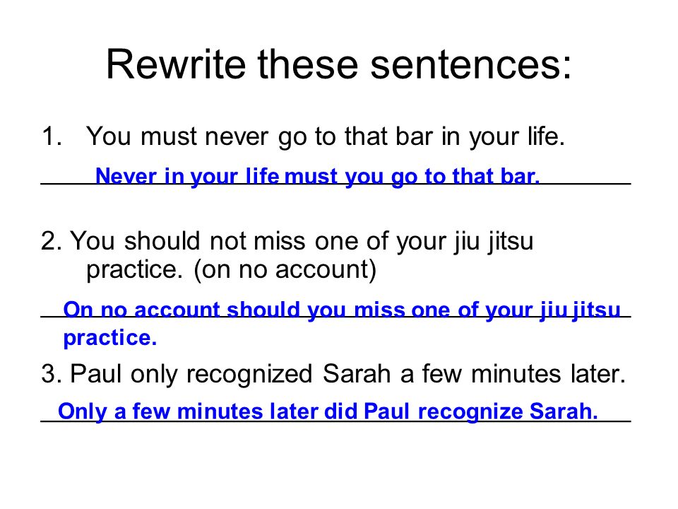 Rewrite these sentences: 1.You must never go to that bar in your life. 