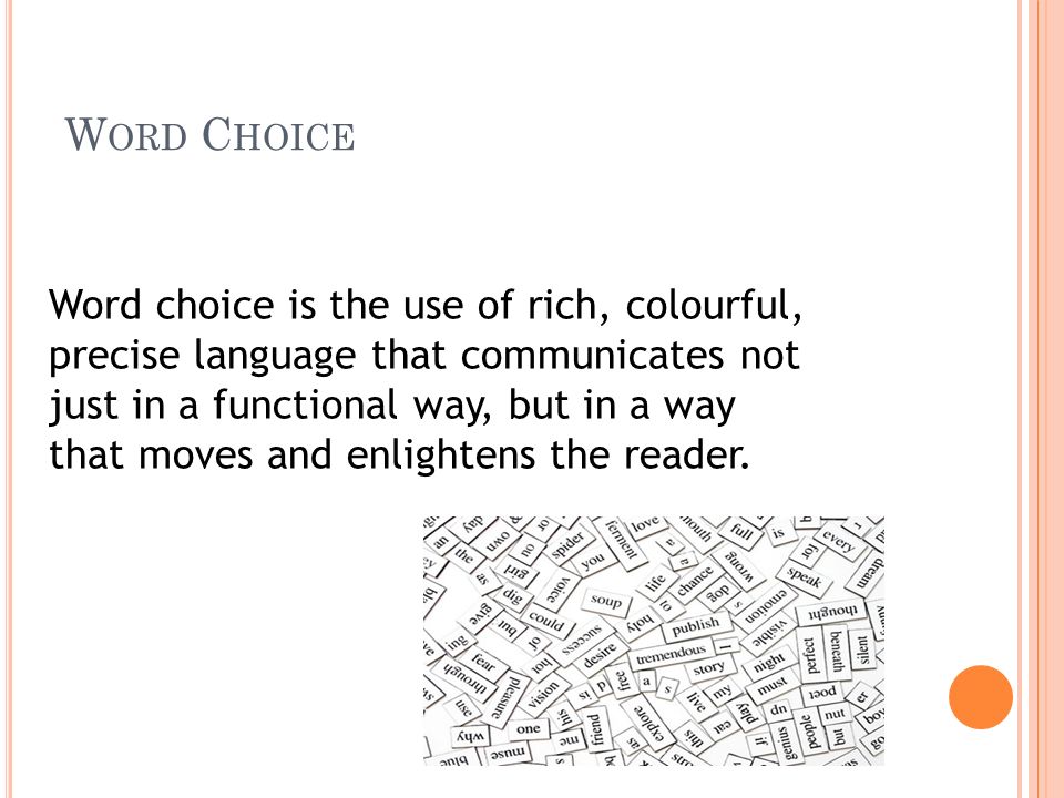 W ORD C HOICE Word choice is the use of rich, colourful, precise language that communicates not just in a functional way, but in a way that moves and enlightens the reader.