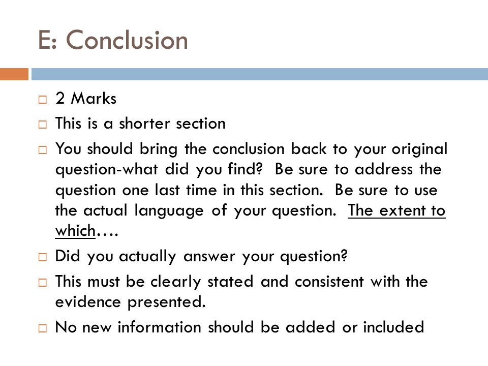 E: Conclusion  2 Marks  This is a shorter section  You should bring the conclusion back to your original question-what did you find.