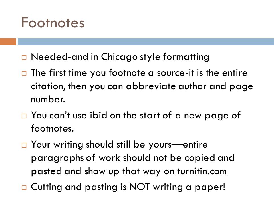 Footnotes  Needed-and in Chicago style formatting  The first time you footnote a source-it is the entire citation, then you can abbreviate author and page number.