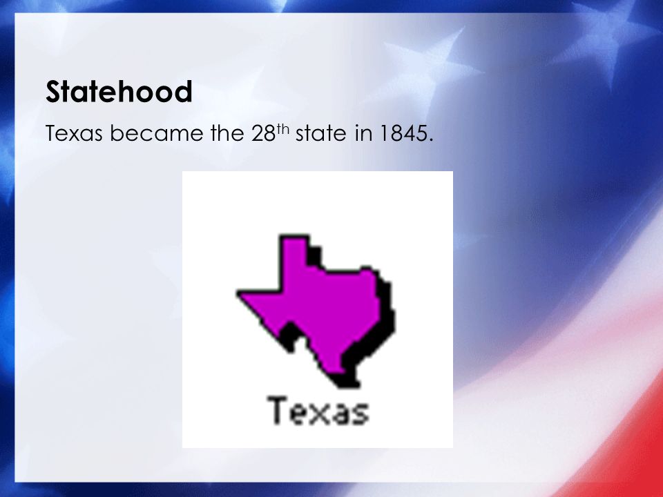 Texas became the 28 th state in Statehood