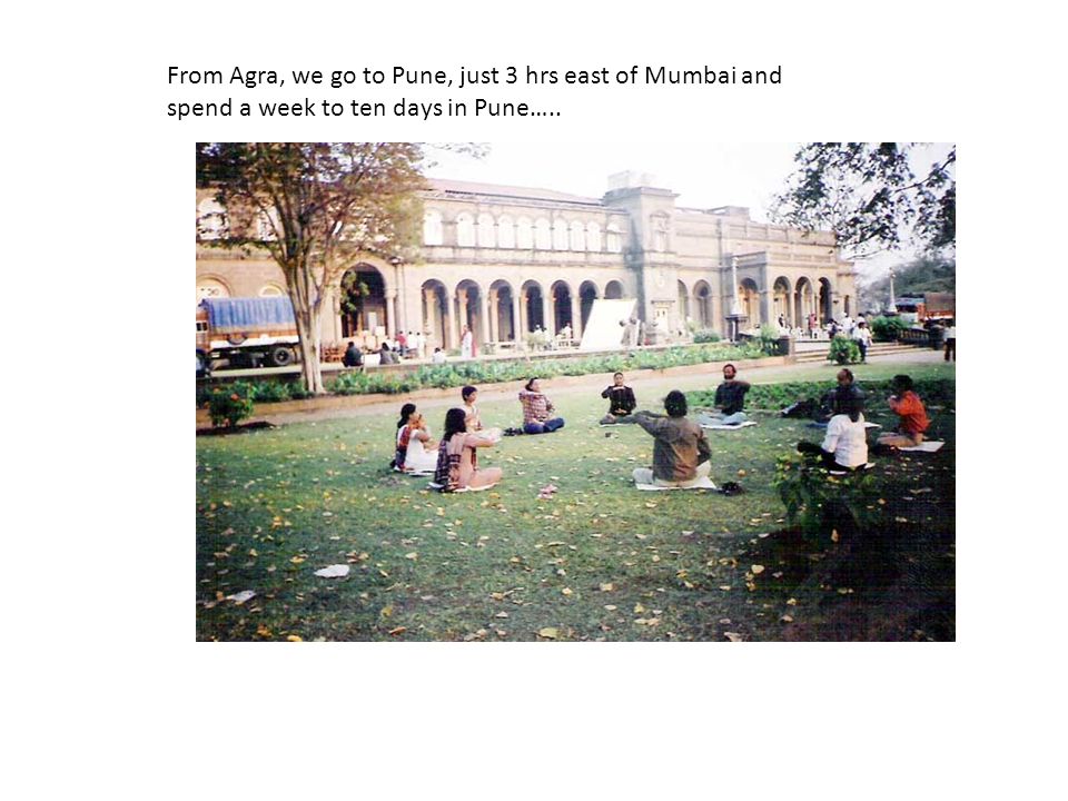 From Agra, we go to Pune, just 3 hrs east of Mumbai and spend a week to ten days in Pune…..