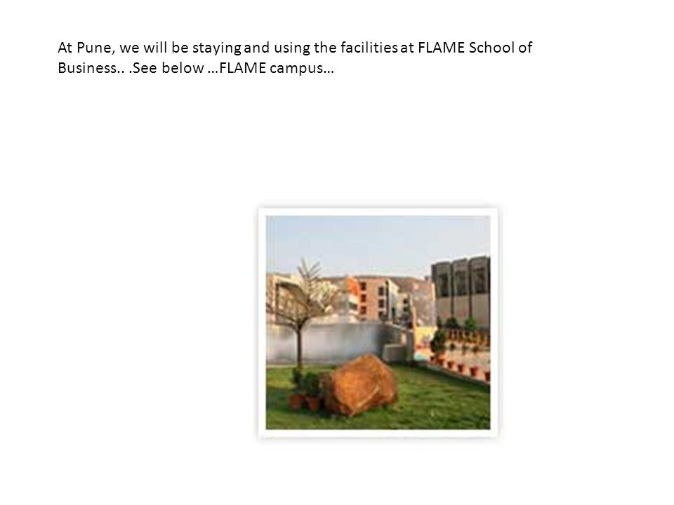 At Pune, we will be staying and using the facilities at FLAME School of Business...See below …FLAME campus…