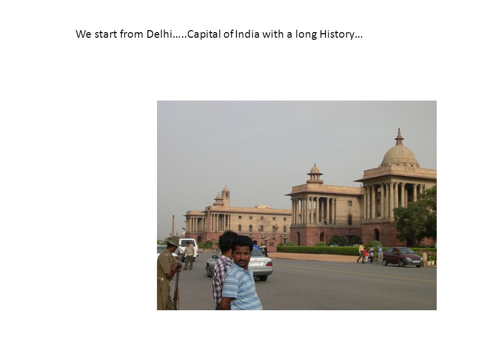 We start from Delhi…..Capital of India with a long History…
