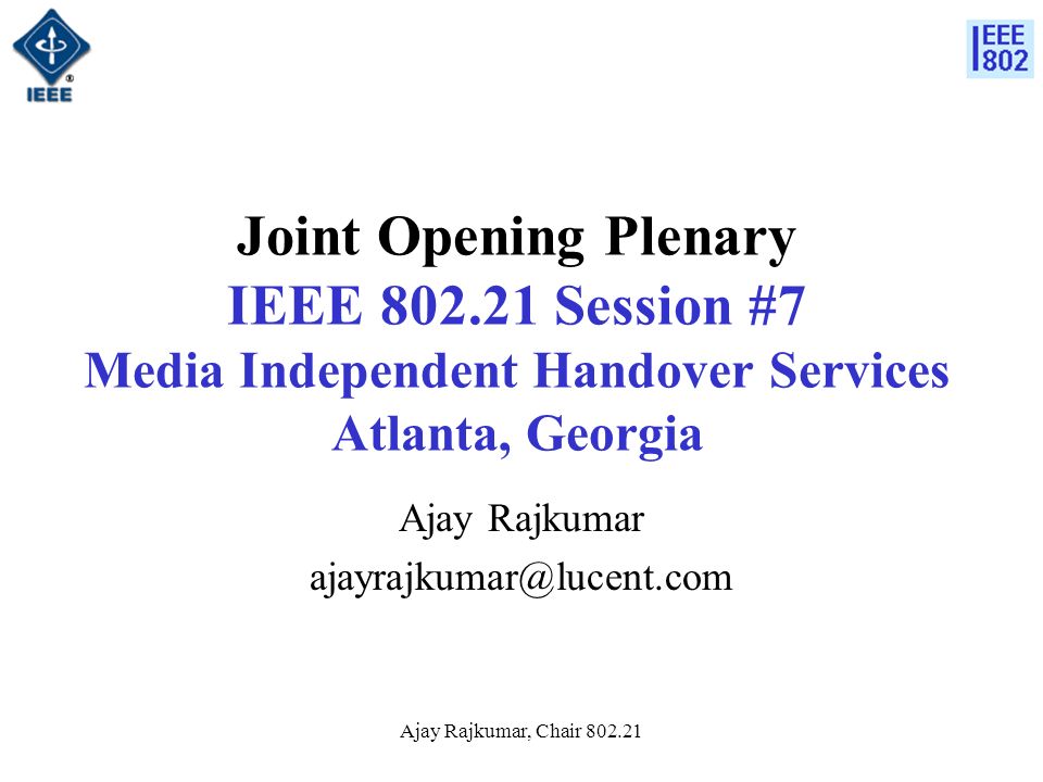 Ajay Rajkumar, Chair Joint Opening Plenary IEEE Session #7 Media Independent Handover Services Atlanta, Georgia Ajay Rajkumar