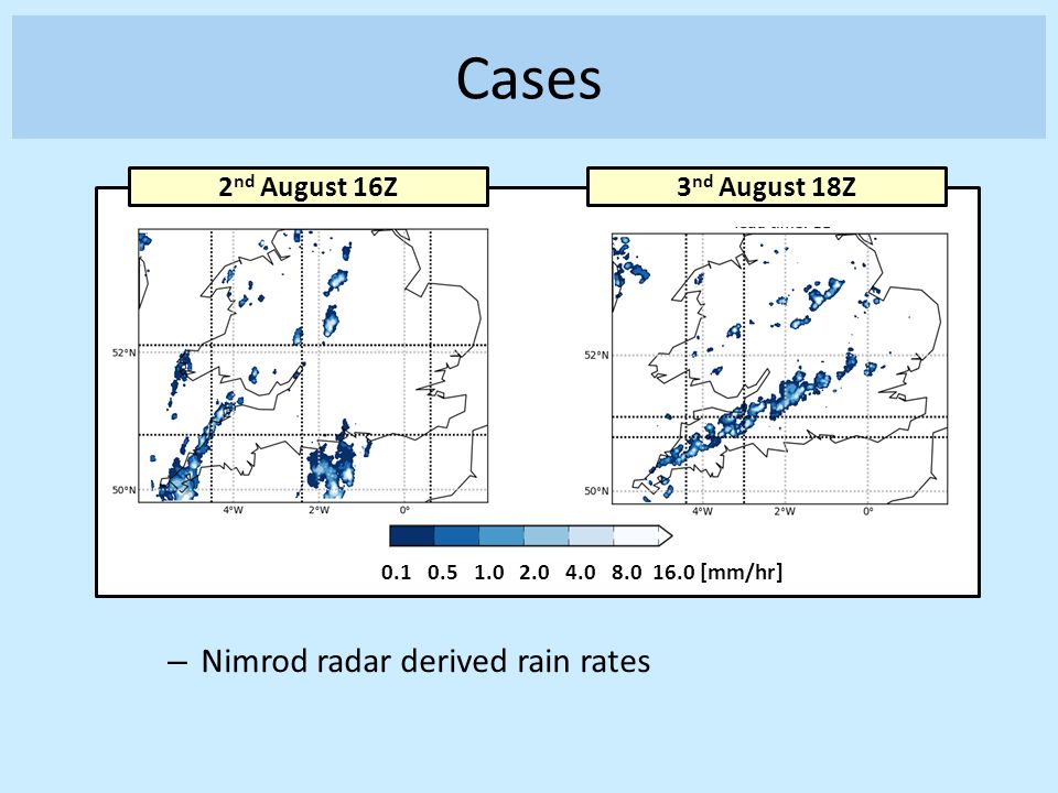 Cases [mm/hr] 2 nd August 16Z3 nd August 18Z – Nimrod radar derived rain rates