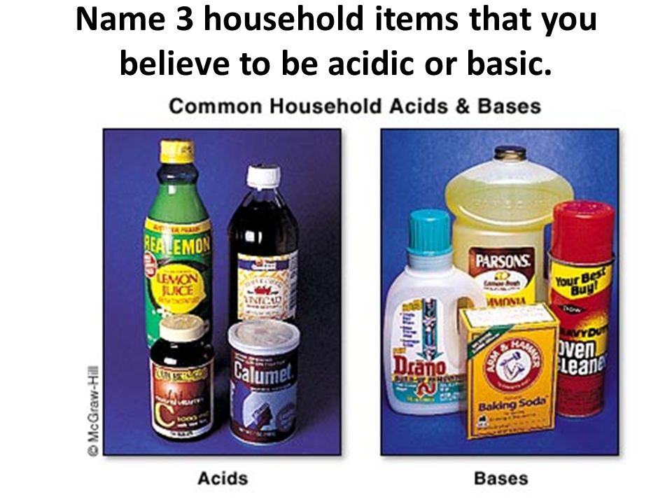 Acids and Bases Properties Theories of Behavior. Name 3 household 