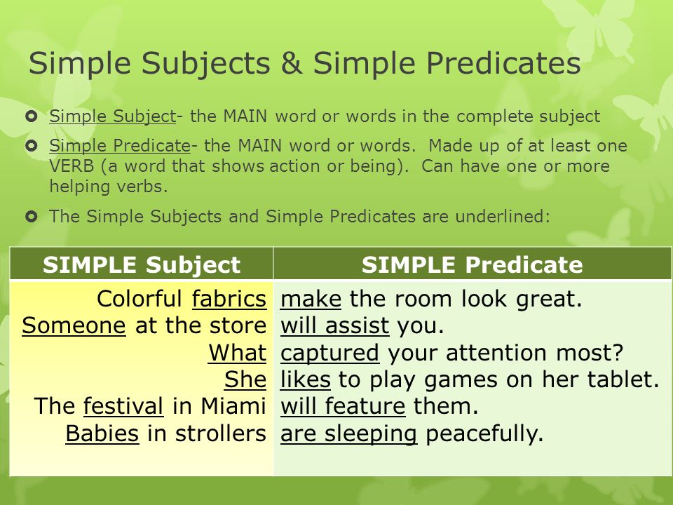 Simple Subjects & Simple Predicates  Simple Subject- the MAIN word or words in the complete subject  Simple Predicate- the MAIN word or words.