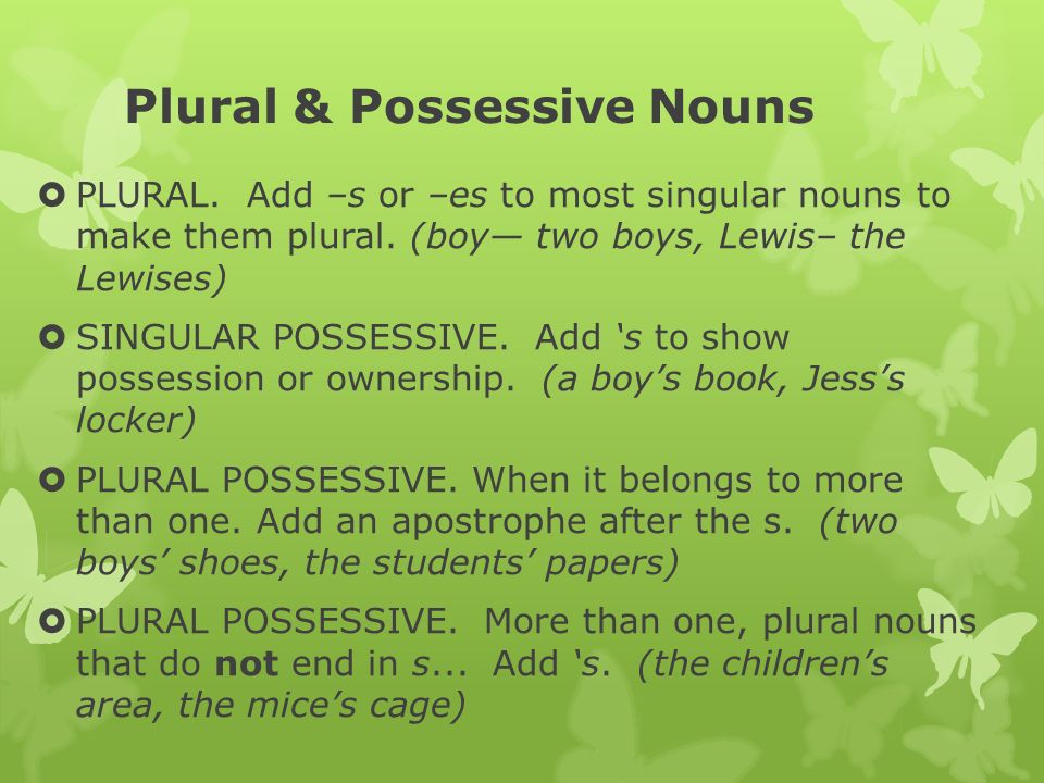 Plural & Possessive Nouns  PLURAL. Add –s or –es to most singular nouns to make them plural.