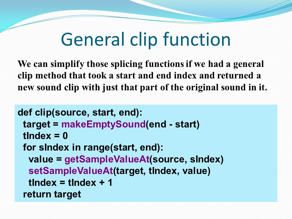 General clip function We can simplify those splicing functions if we had a general clip method that took a start and end index and returned a new sound clip with just that part of the original sound in it.