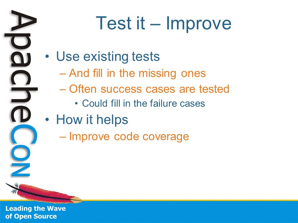Test it – Improve Use existing tests –And fill in the missing ones –Often success cases are tested Could fill in the failure cases How it helps –Improve code coverage