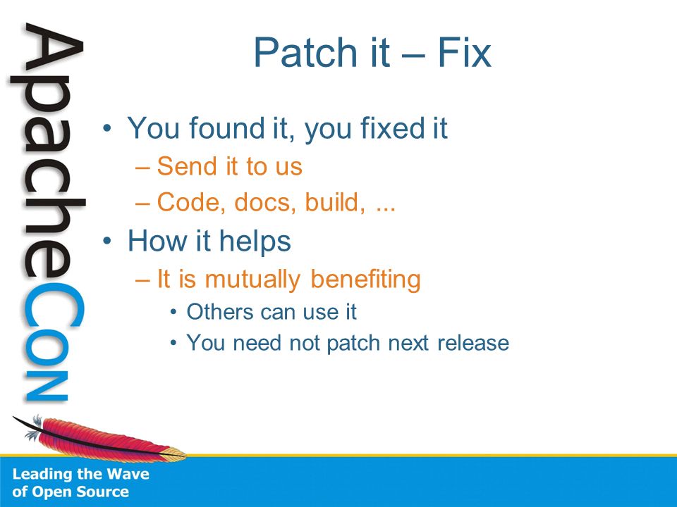 Patch it – Fix You found it, you fixed it –Send it to us –Code, docs, build,...