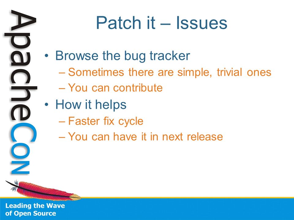 Patch it – Issues Browse the bug tracker –Sometimes there are simple, trivial ones –You can contribute How it helps –Faster fix cycle –You can have it in next release
