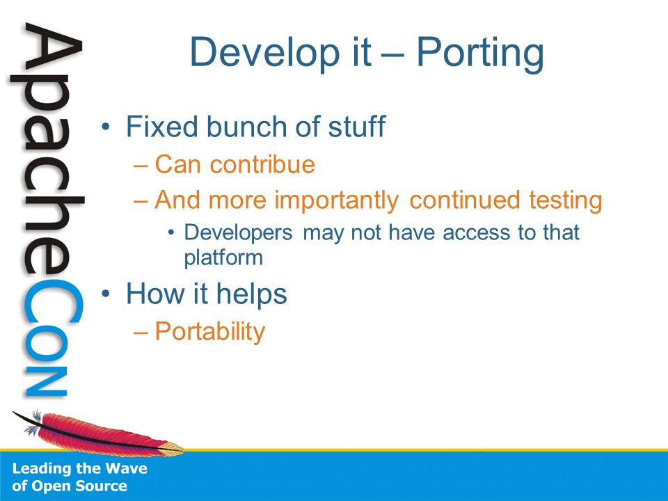 Develop it – Porting Fixed bunch of stuff –Can contribue –And more importantly continued testing Developers may not have access to that platform How it helps –Portability
