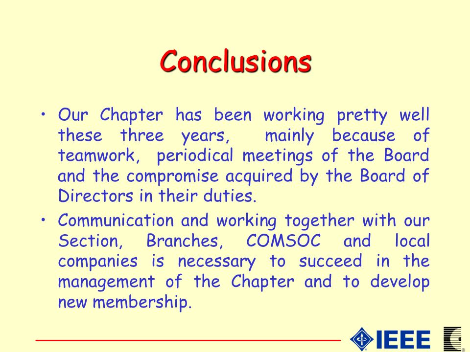 Conclusions Our Chapter has been working pretty well these three years, mainly because of teamwork, periodical meetings of the Board and the compromise acquired by the Board of Directors in their duties.