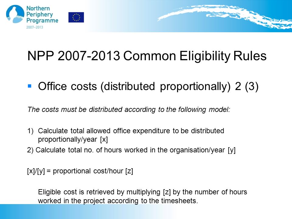 NPP Common Eligibility Rules  Office costs (distributed proportionally) 2 (3) The costs must be distributed according to the following model: 1) Calculate total allowed office expenditure to be distributed proportionally/year [x] 2) Calculate total no.