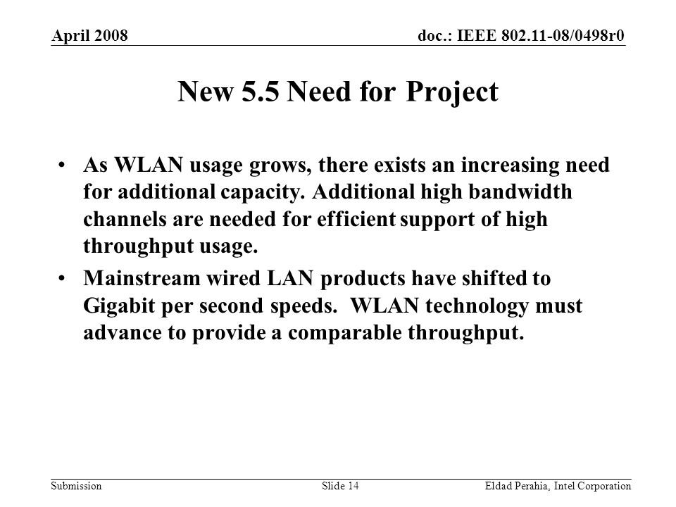 doc.: IEEE /0498r0 Submission April 2008 Eldad Perahia, Intel CorporationSlide 14 New 5.5 Need for Project As WLAN usage grows, there exists an increasing need for additional capacity.