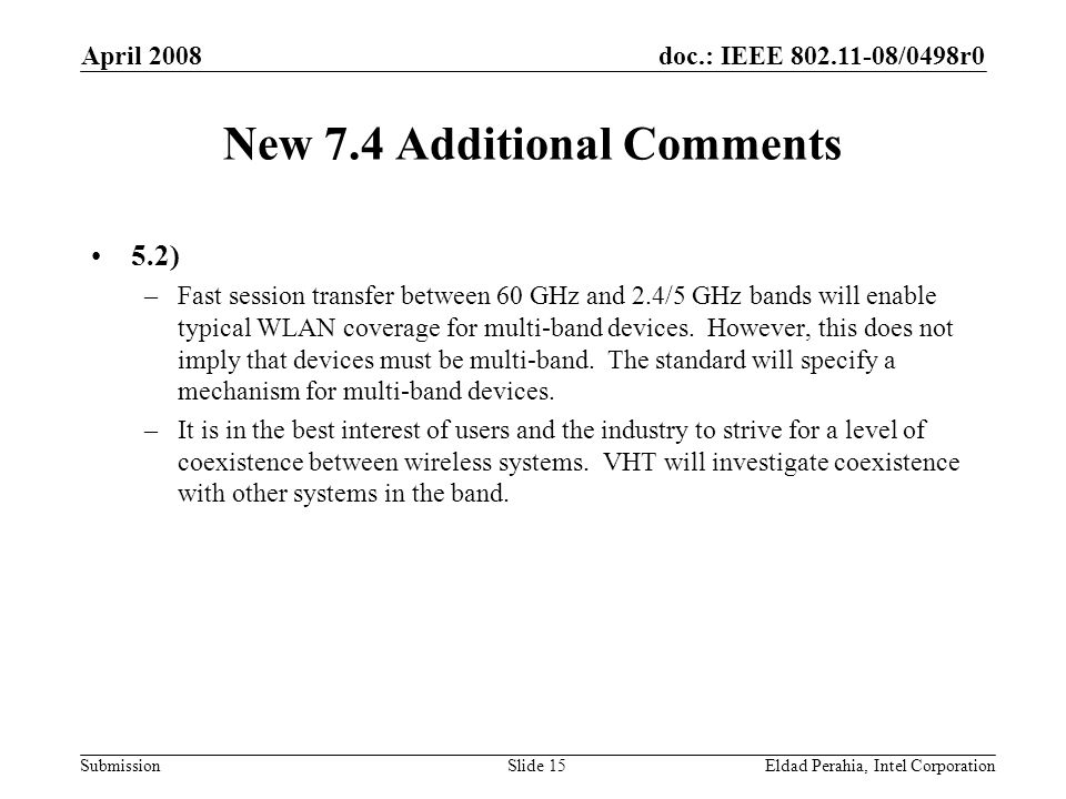 doc.: IEEE /0498r0 Submission April 2008 Eldad Perahia, Intel CorporationSlide 15 New 7.4 Additional Comments 5.2) –Fast session transfer between 60 GHz and 2.4/5 GHz bands will enable typical WLAN coverage for multi-band devices.