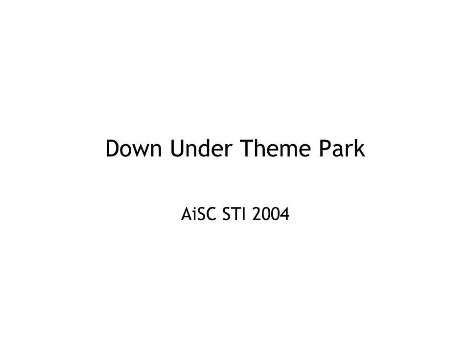 Down Under Theme Park AiSC STI June, 2004Down Under Theme Park, AiSC STI Real World Problem One of our aunts who lives on the... 