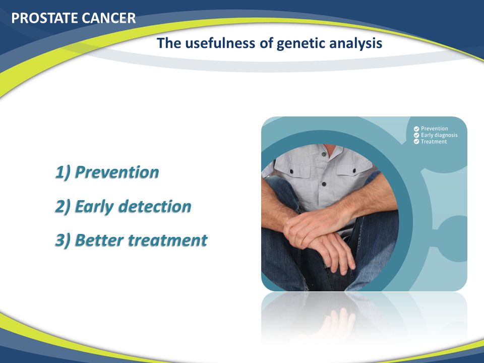 PROSTATE CANCER The usefulness of genetic analysis 1) Prevention 2) Early detection 3) Better treatment
