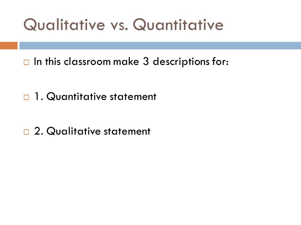 Qualitative vs. Quantitative  In this classroom make 3 descriptions for:  1.