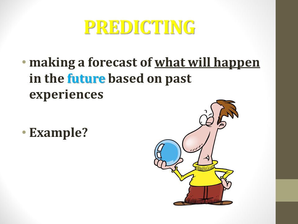 PREDICTING future making a forecast of what will happen in the future based on past experiences Example