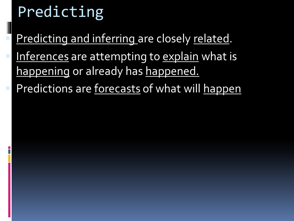 Predicting  Predicting means making a forecast of what will happen in the future based on past experiences or evidence  Predicting is part of your everyday thinking and predictions are not always correct.