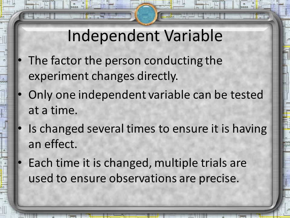 Independent Variable The factor the person conducting the experiment changes directly.