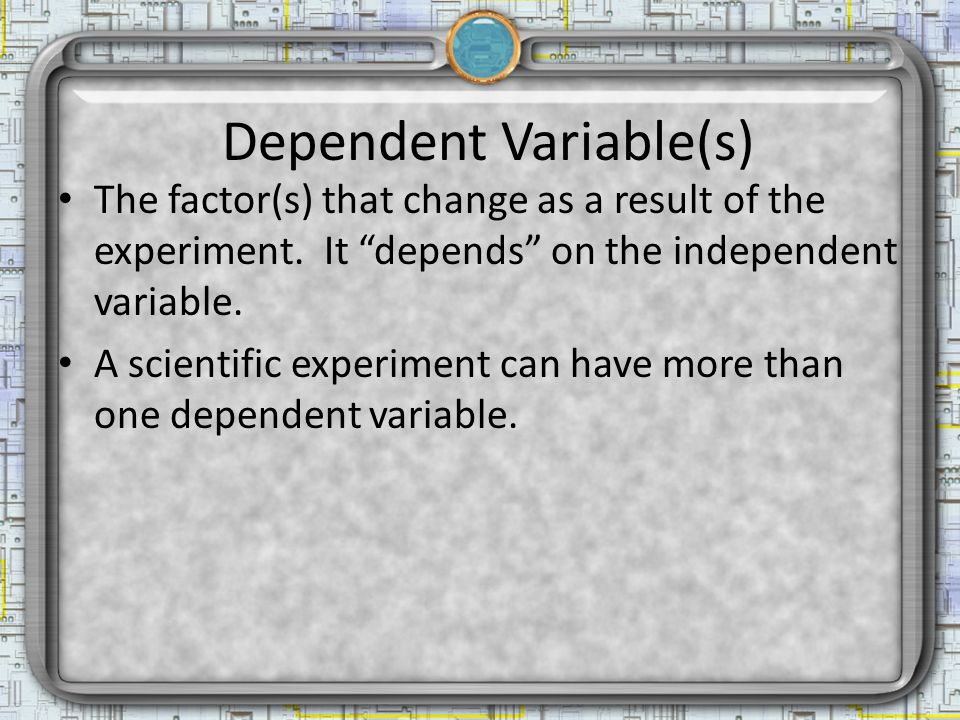 Dependent Variable(s) The factor(s) that change as a result of the experiment.