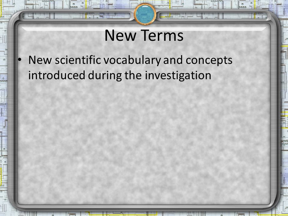 New Terms New scientific vocabulary and concepts introduced during the investigation