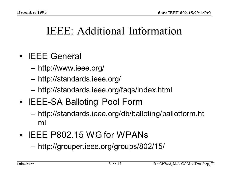 doc.: IEEE /169r0 Submission December 1999 Ian Gifford, M/A-COM & Tom Siep, TISlide 15 IEEE: Additional Information IEEE General –  –  –  IEEE-SA Balloting Pool Form –  ml IEEE P WG for WPANs –
