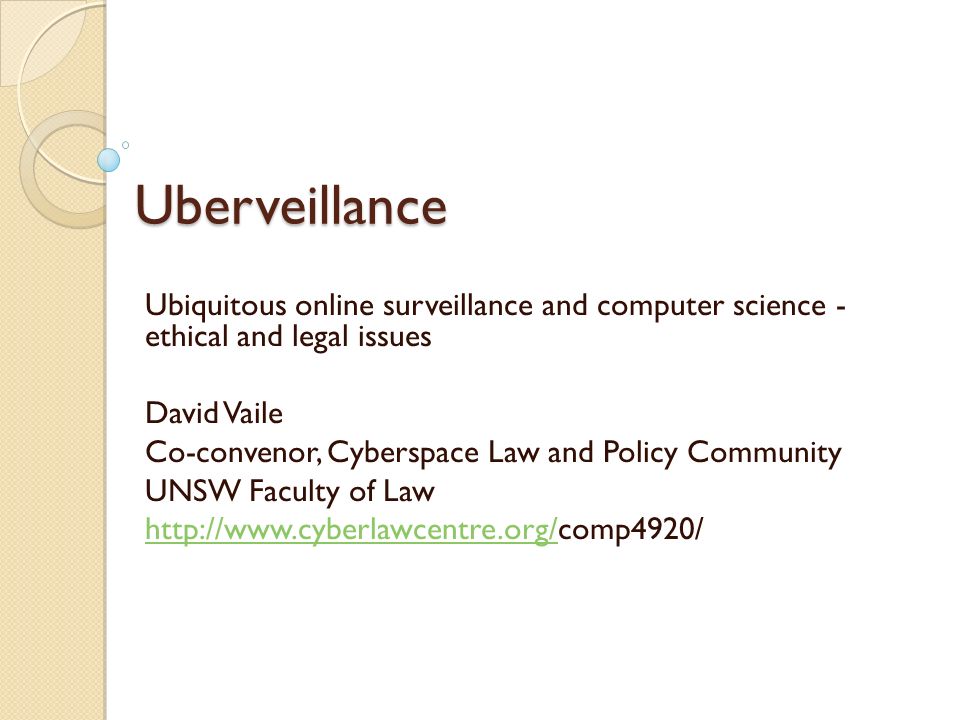 Uberveillance Ubiquitous online surveillance and computer science - ethical and legal issues David Vaile Co-convenor, Cyberspace Law and Policy Community UNSW Faculty of Law