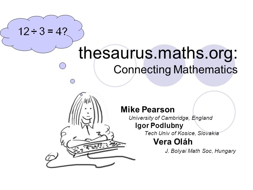 thesaurus.maths.org: Connecting Mathematics Mike Pearson University of Cambridge, England Igor Podlubny Tech Univ of Kosice, Slovakia Vera Oláh J.