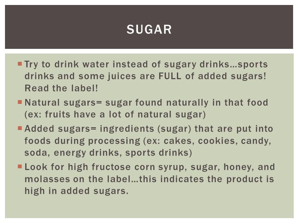  Try to drink water instead of sugary drinks…sports drinks and some juices are FULL of added sugars.