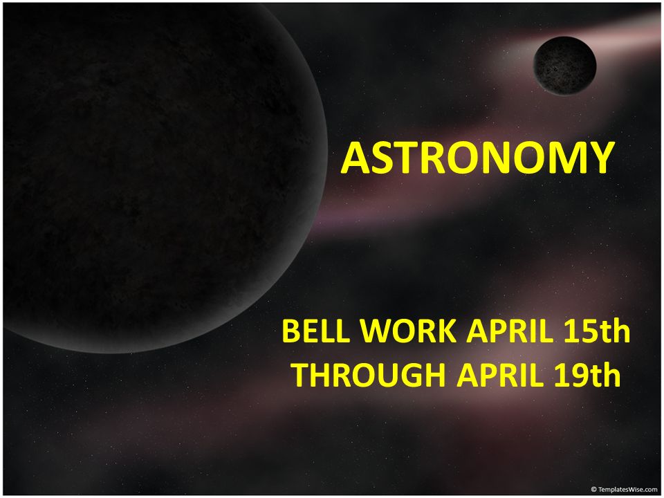 ASTRONOMY BELL WORK APRIL 15th THROUGH APRIL 19th