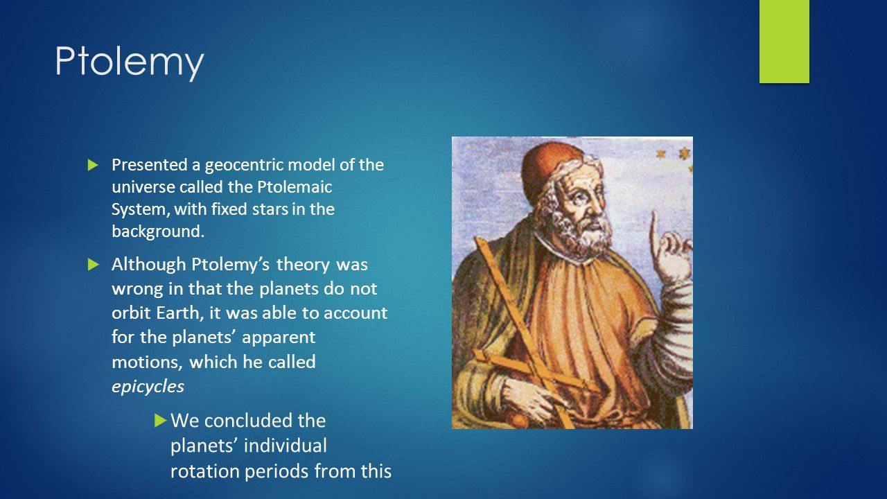 Ptolemy  Presented a geocentric model of the universe called the Ptolemaic System, with fixed stars in the background.